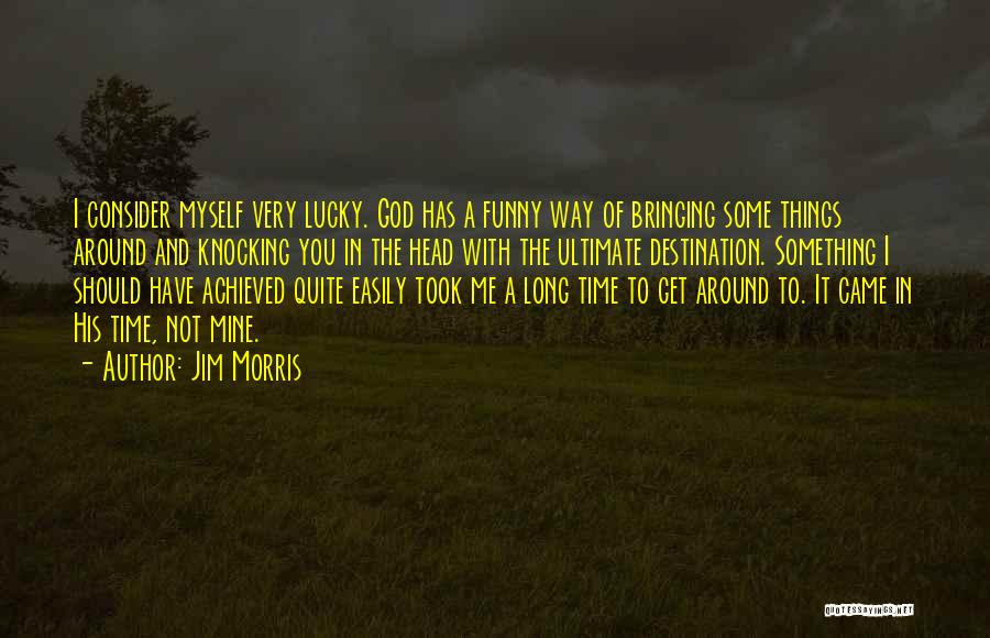 Jim Morris Quotes: I Consider Myself Very Lucky. God Has A Funny Way Of Bringing Some Things Around And Knocking You In The