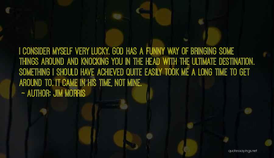 Jim Morris Quotes: I Consider Myself Very Lucky. God Has A Funny Way Of Bringing Some Things Around And Knocking You In The