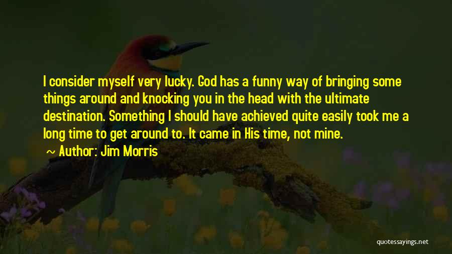 Jim Morris Quotes: I Consider Myself Very Lucky. God Has A Funny Way Of Bringing Some Things Around And Knocking You In The