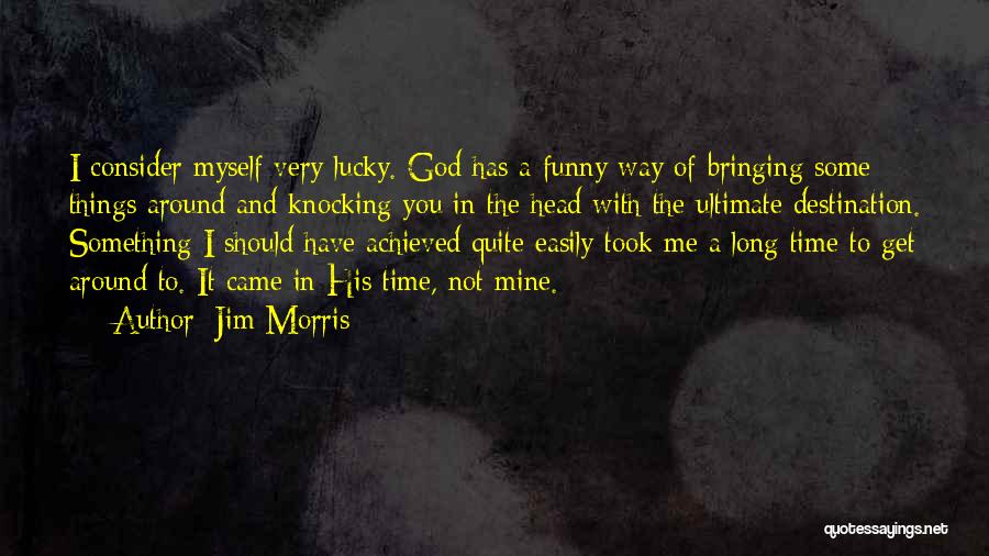 Jim Morris Quotes: I Consider Myself Very Lucky. God Has A Funny Way Of Bringing Some Things Around And Knocking You In The
