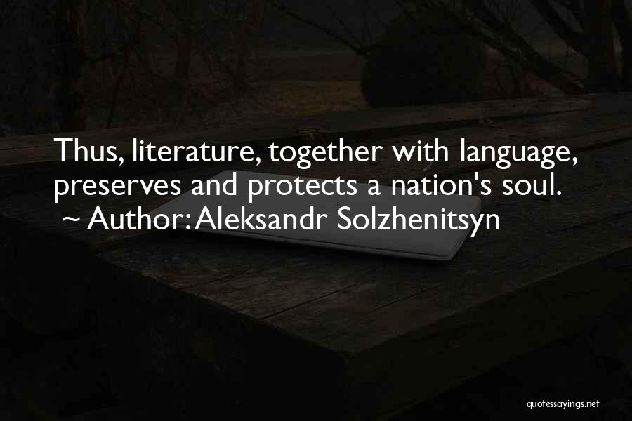 Aleksandr Solzhenitsyn Quotes: Thus, Literature, Together With Language, Preserves And Protects A Nation's Soul.