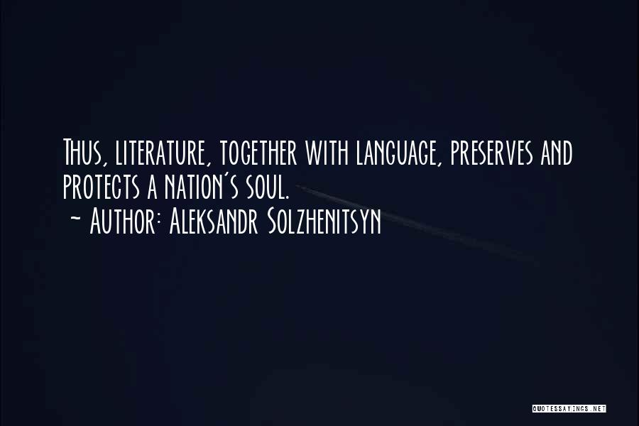 Aleksandr Solzhenitsyn Quotes: Thus, Literature, Together With Language, Preserves And Protects A Nation's Soul.