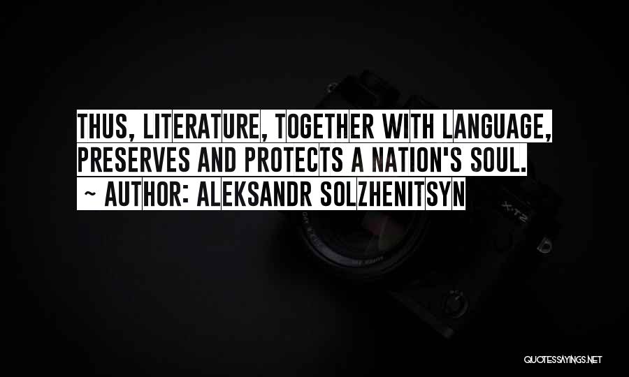 Aleksandr Solzhenitsyn Quotes: Thus, Literature, Together With Language, Preserves And Protects A Nation's Soul.
