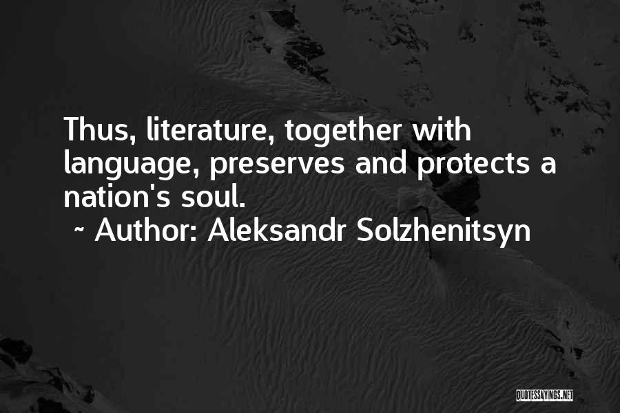 Aleksandr Solzhenitsyn Quotes: Thus, Literature, Together With Language, Preserves And Protects A Nation's Soul.