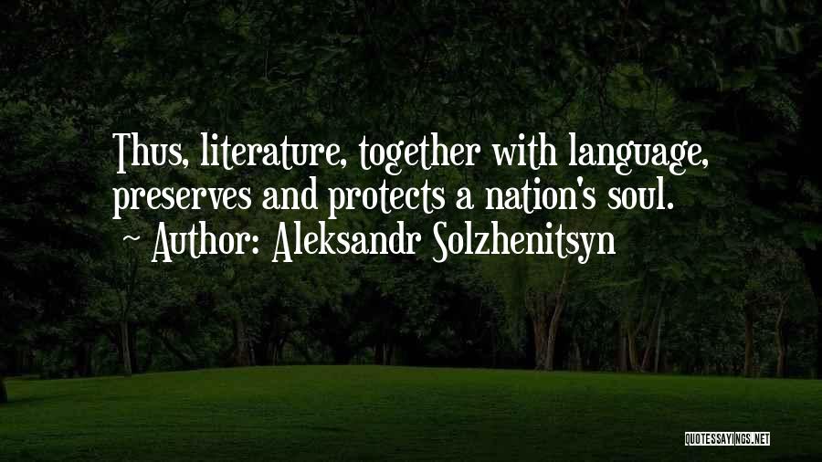Aleksandr Solzhenitsyn Quotes: Thus, Literature, Together With Language, Preserves And Protects A Nation's Soul.