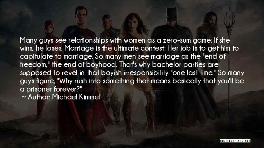 Michael Kimmel Quotes: Many Guys See Relationships With Women As A Zero-sum Game: If She Wins, He Loses. Marriage Is The Ultimate Contest: