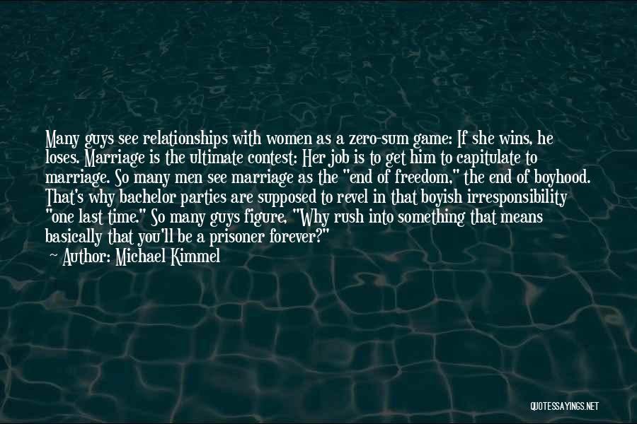 Michael Kimmel Quotes: Many Guys See Relationships With Women As A Zero-sum Game: If She Wins, He Loses. Marriage Is The Ultimate Contest: