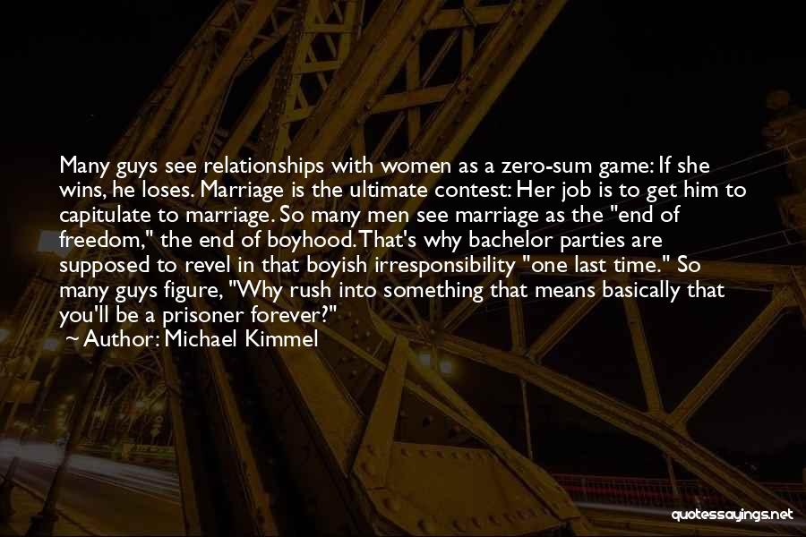 Michael Kimmel Quotes: Many Guys See Relationships With Women As A Zero-sum Game: If She Wins, He Loses. Marriage Is The Ultimate Contest: