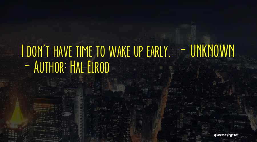Hal Elrod Quotes: I Don't Have Time To Wake Up Early. - Unknown