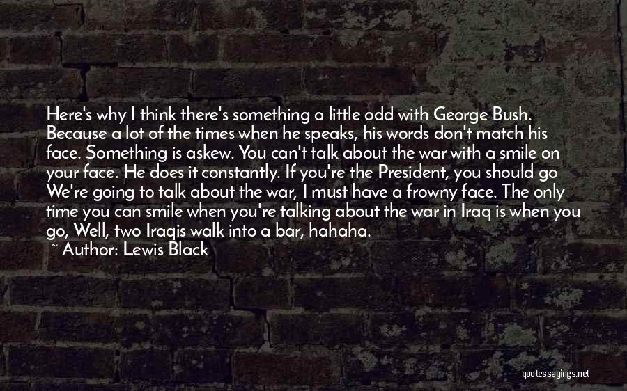 Lewis Black Quotes: Here's Why I Think There's Something A Little Odd With George Bush. Because A Lot Of The Times When He