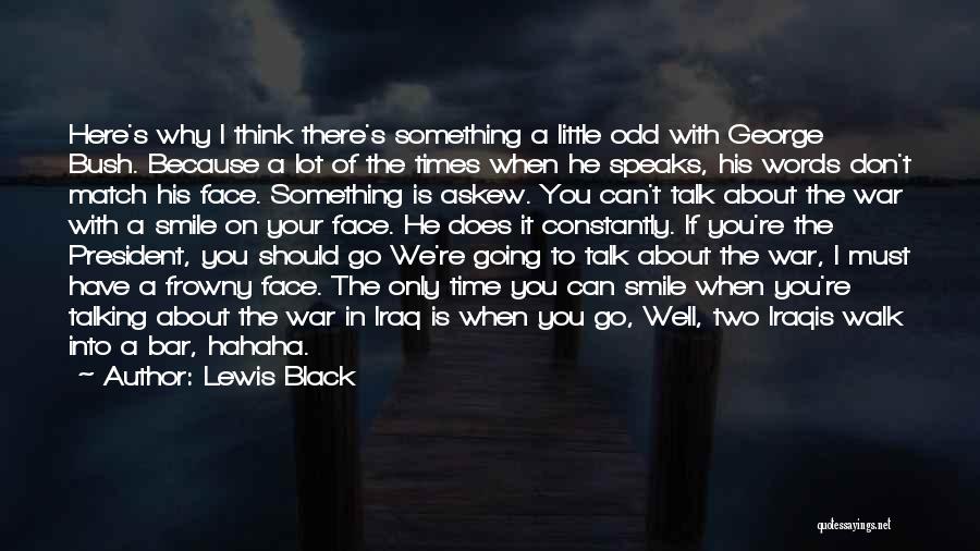 Lewis Black Quotes: Here's Why I Think There's Something A Little Odd With George Bush. Because A Lot Of The Times When He