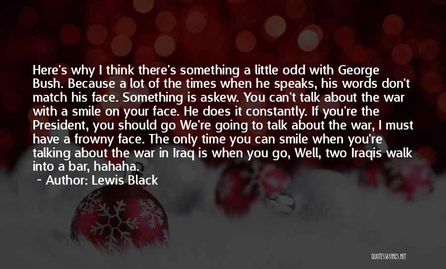 Lewis Black Quotes: Here's Why I Think There's Something A Little Odd With George Bush. Because A Lot Of The Times When He
