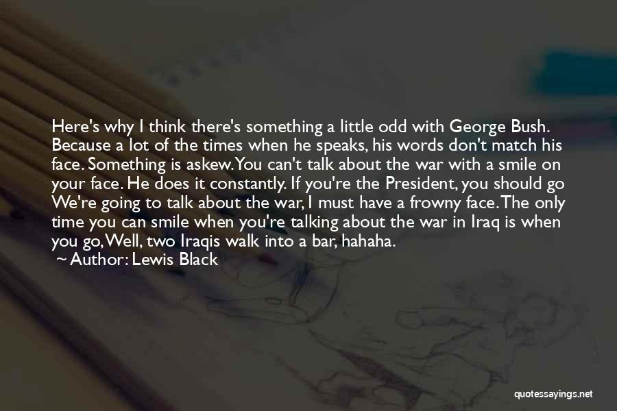 Lewis Black Quotes: Here's Why I Think There's Something A Little Odd With George Bush. Because A Lot Of The Times When He