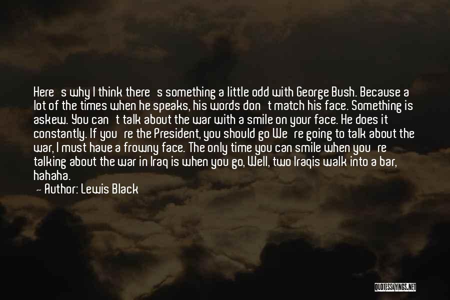 Lewis Black Quotes: Here's Why I Think There's Something A Little Odd With George Bush. Because A Lot Of The Times When He
