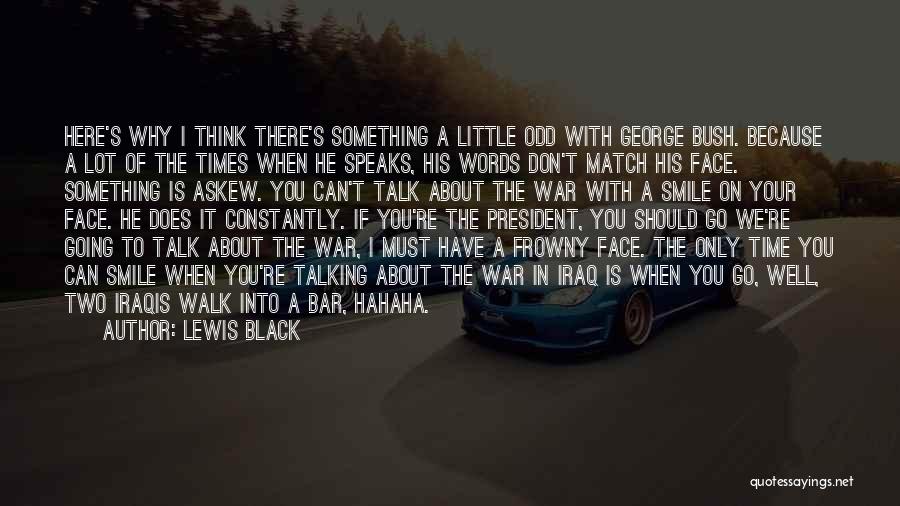 Lewis Black Quotes: Here's Why I Think There's Something A Little Odd With George Bush. Because A Lot Of The Times When He