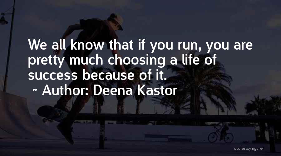Deena Kastor Quotes: We All Know That If You Run, You Are Pretty Much Choosing A Life Of Success Because Of It.