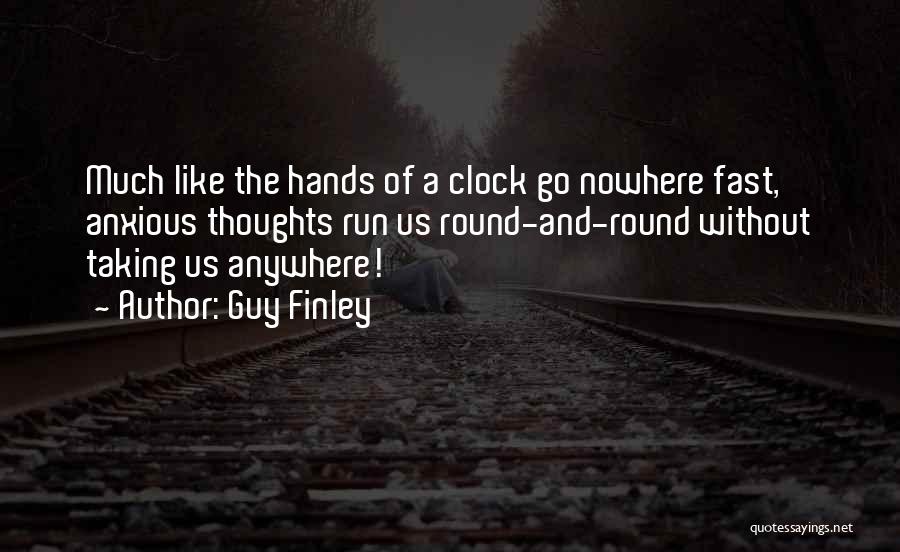 Guy Finley Quotes: Much Like The Hands Of A Clock Go Nowhere Fast, Anxious Thoughts Run Us Round-and-round Without Taking Us Anywhere!