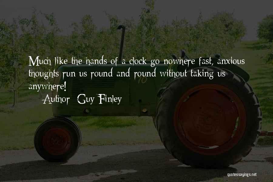 Guy Finley Quotes: Much Like The Hands Of A Clock Go Nowhere Fast, Anxious Thoughts Run Us Round-and-round Without Taking Us Anywhere!