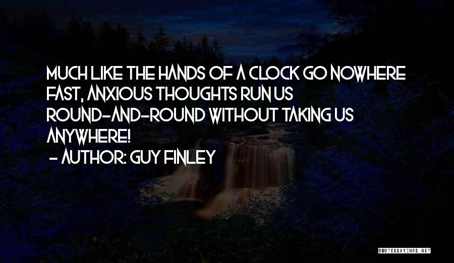 Guy Finley Quotes: Much Like The Hands Of A Clock Go Nowhere Fast, Anxious Thoughts Run Us Round-and-round Without Taking Us Anywhere!