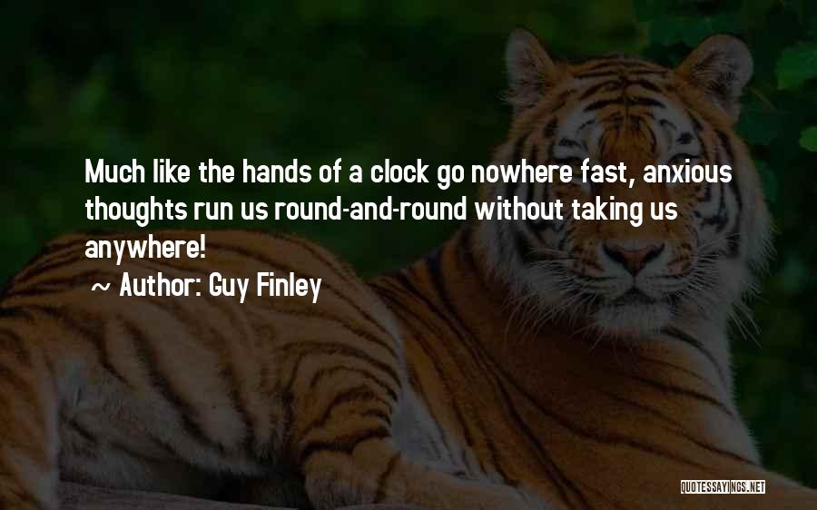 Guy Finley Quotes: Much Like The Hands Of A Clock Go Nowhere Fast, Anxious Thoughts Run Us Round-and-round Without Taking Us Anywhere!