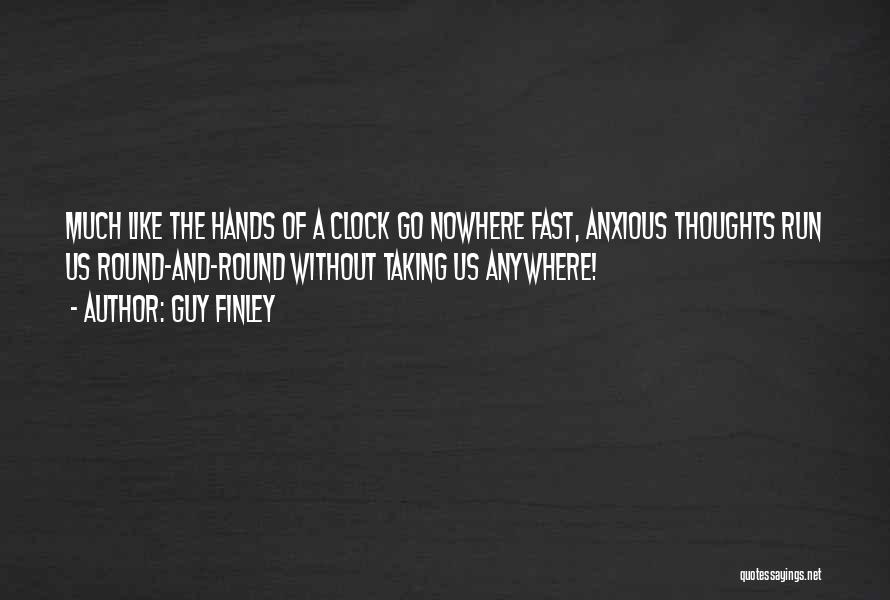 Guy Finley Quotes: Much Like The Hands Of A Clock Go Nowhere Fast, Anxious Thoughts Run Us Round-and-round Without Taking Us Anywhere!