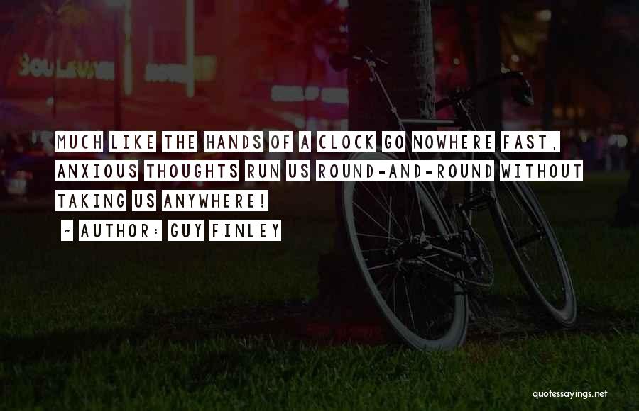 Guy Finley Quotes: Much Like The Hands Of A Clock Go Nowhere Fast, Anxious Thoughts Run Us Round-and-round Without Taking Us Anywhere!