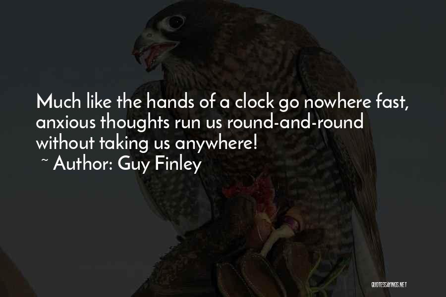 Guy Finley Quotes: Much Like The Hands Of A Clock Go Nowhere Fast, Anxious Thoughts Run Us Round-and-round Without Taking Us Anywhere!