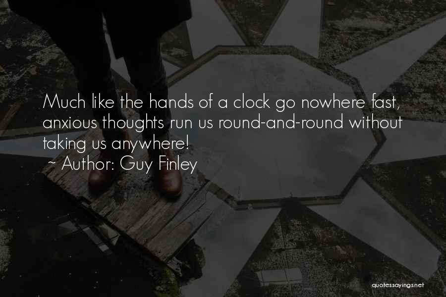 Guy Finley Quotes: Much Like The Hands Of A Clock Go Nowhere Fast, Anxious Thoughts Run Us Round-and-round Without Taking Us Anywhere!