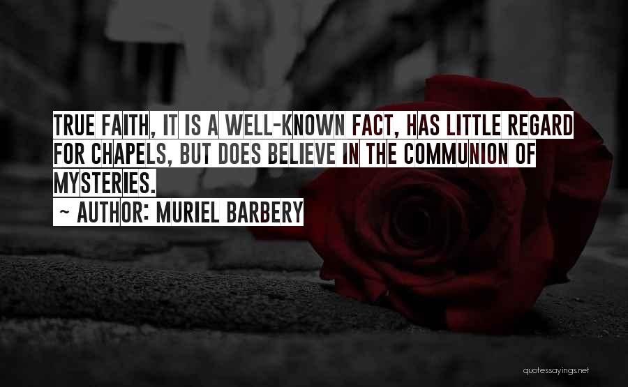 Muriel Barbery Quotes: True Faith, It Is A Well-known Fact, Has Little Regard For Chapels, But Does Believe In The Communion Of Mysteries.