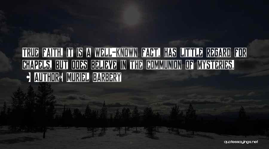 Muriel Barbery Quotes: True Faith, It Is A Well-known Fact, Has Little Regard For Chapels, But Does Believe In The Communion Of Mysteries.