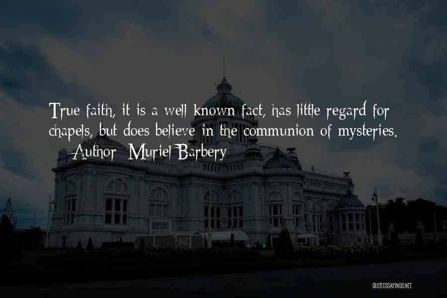 Muriel Barbery Quotes: True Faith, It Is A Well-known Fact, Has Little Regard For Chapels, But Does Believe In The Communion Of Mysteries.