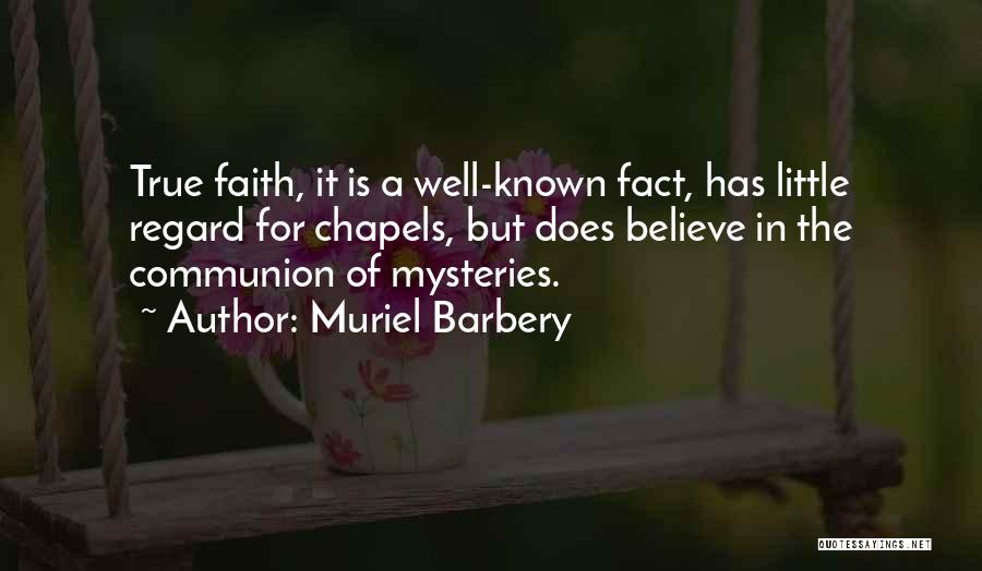 Muriel Barbery Quotes: True Faith, It Is A Well-known Fact, Has Little Regard For Chapels, But Does Believe In The Communion Of Mysteries.