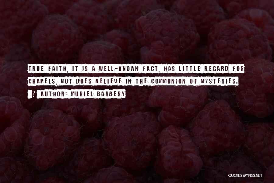 Muriel Barbery Quotes: True Faith, It Is A Well-known Fact, Has Little Regard For Chapels, But Does Believe In The Communion Of Mysteries.