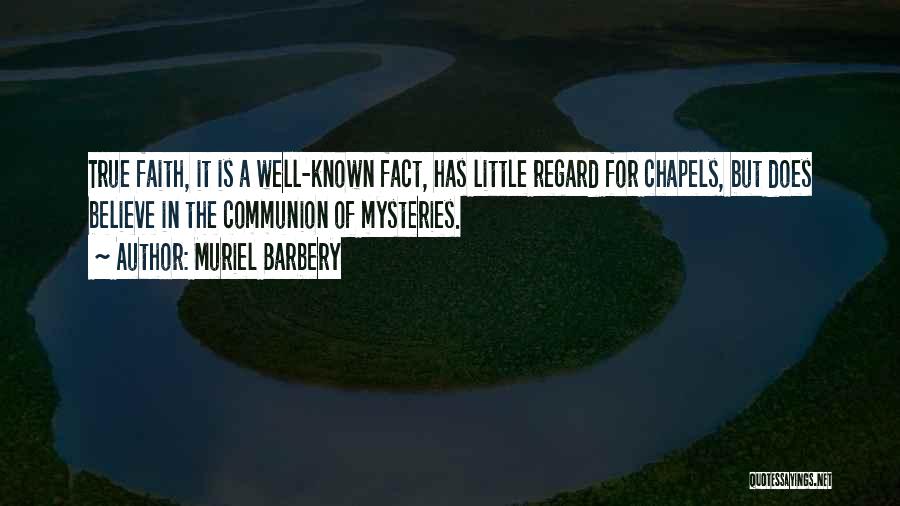 Muriel Barbery Quotes: True Faith, It Is A Well-known Fact, Has Little Regard For Chapels, But Does Believe In The Communion Of Mysteries.