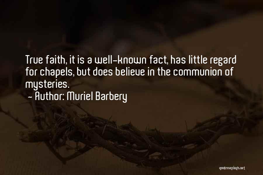 Muriel Barbery Quotes: True Faith, It Is A Well-known Fact, Has Little Regard For Chapels, But Does Believe In The Communion Of Mysteries.