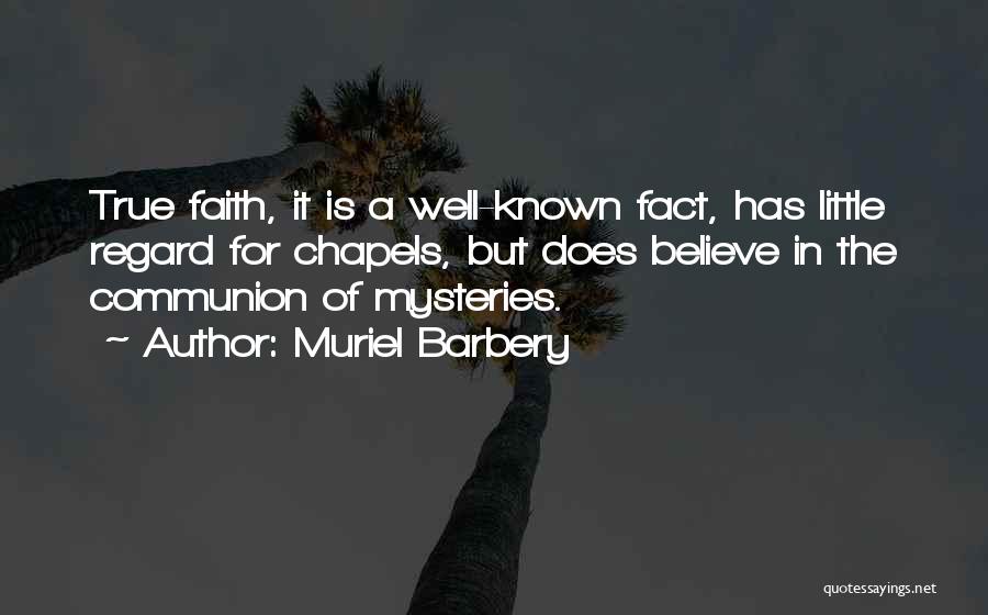 Muriel Barbery Quotes: True Faith, It Is A Well-known Fact, Has Little Regard For Chapels, But Does Believe In The Communion Of Mysteries.