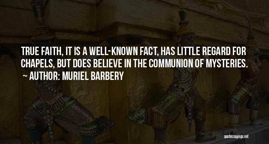 Muriel Barbery Quotes: True Faith, It Is A Well-known Fact, Has Little Regard For Chapels, But Does Believe In The Communion Of Mysteries.