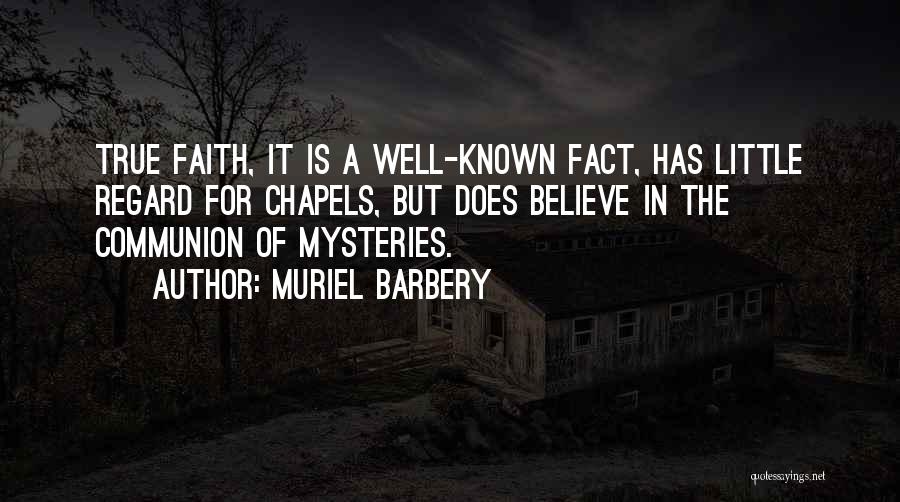 Muriel Barbery Quotes: True Faith, It Is A Well-known Fact, Has Little Regard For Chapels, But Does Believe In The Communion Of Mysteries.