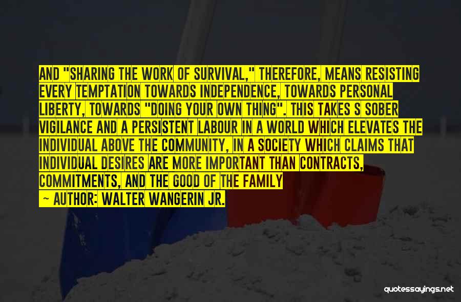 Walter Wangerin Jr. Quotes: And Sharing The Work Of Survival, Therefore, Means Resisting Every Temptation Towards Independence, Towards Personal Liberty, Towards Doing Your Own