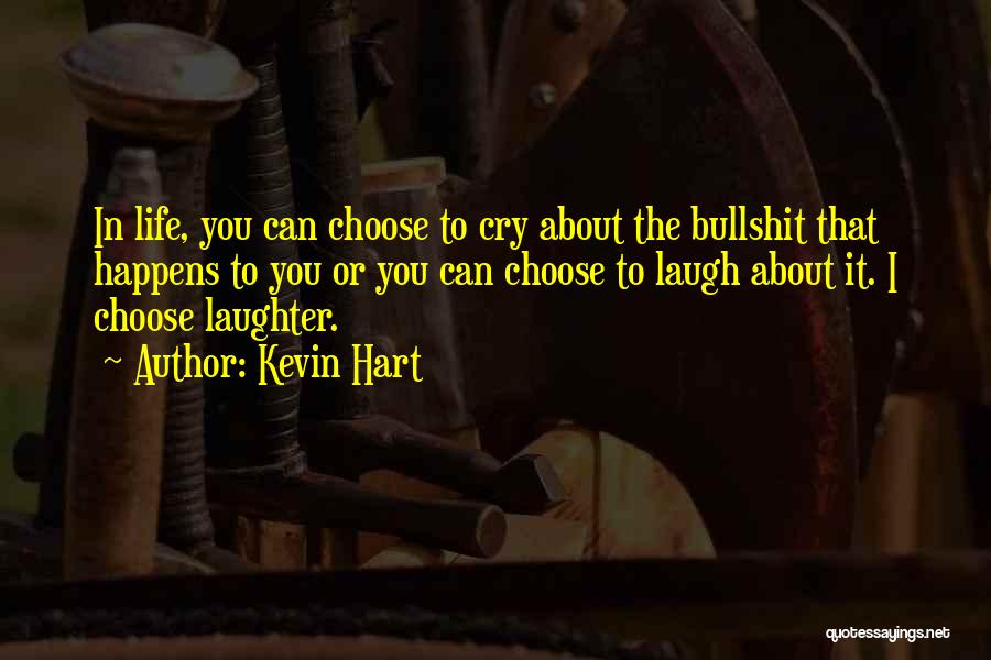 Kevin Hart Quotes: In Life, You Can Choose To Cry About The Bullshit That Happens To You Or You Can Choose To Laugh