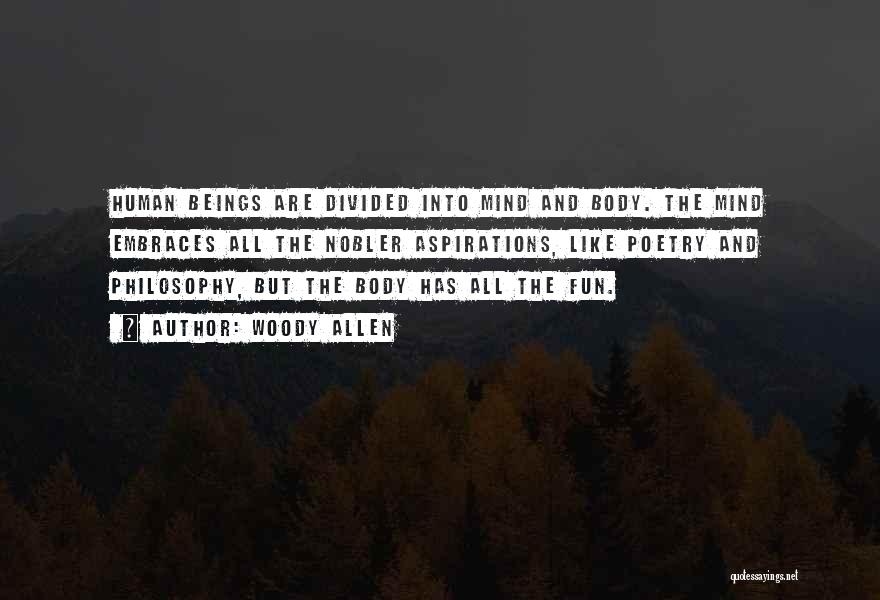 Woody Allen Quotes: Human Beings Are Divided Into Mind And Body. The Mind Embraces All The Nobler Aspirations, Like Poetry And Philosophy, But