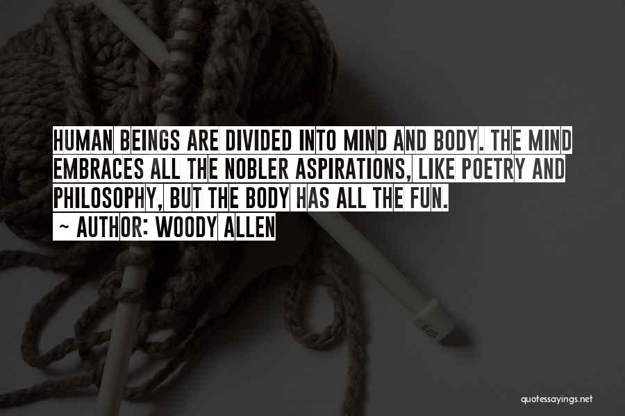 Woody Allen Quotes: Human Beings Are Divided Into Mind And Body. The Mind Embraces All The Nobler Aspirations, Like Poetry And Philosophy, But