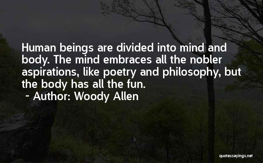 Woody Allen Quotes: Human Beings Are Divided Into Mind And Body. The Mind Embraces All The Nobler Aspirations, Like Poetry And Philosophy, But