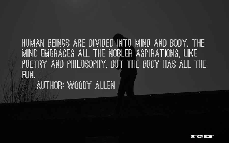 Woody Allen Quotes: Human Beings Are Divided Into Mind And Body. The Mind Embraces All The Nobler Aspirations, Like Poetry And Philosophy, But
