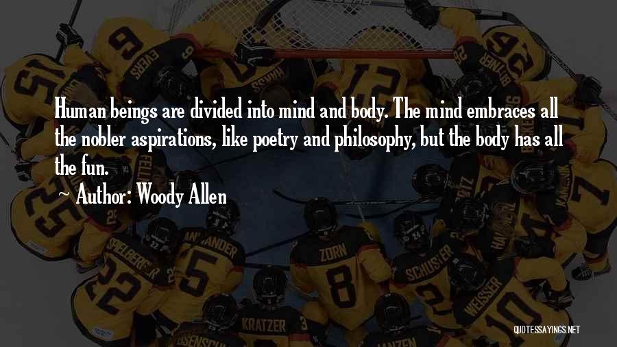 Woody Allen Quotes: Human Beings Are Divided Into Mind And Body. The Mind Embraces All The Nobler Aspirations, Like Poetry And Philosophy, But