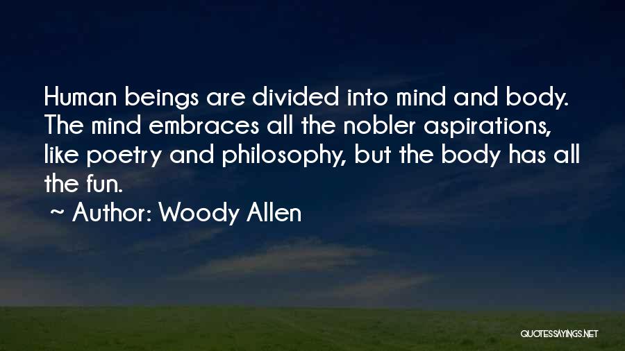 Woody Allen Quotes: Human Beings Are Divided Into Mind And Body. The Mind Embraces All The Nobler Aspirations, Like Poetry And Philosophy, But
