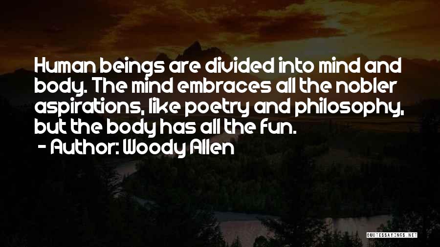 Woody Allen Quotes: Human Beings Are Divided Into Mind And Body. The Mind Embraces All The Nobler Aspirations, Like Poetry And Philosophy, But