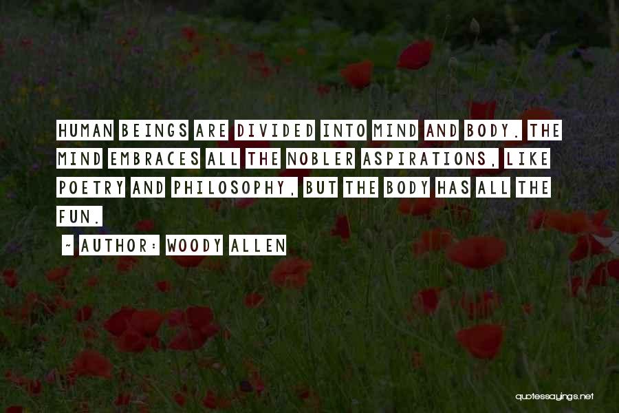 Woody Allen Quotes: Human Beings Are Divided Into Mind And Body. The Mind Embraces All The Nobler Aspirations, Like Poetry And Philosophy, But