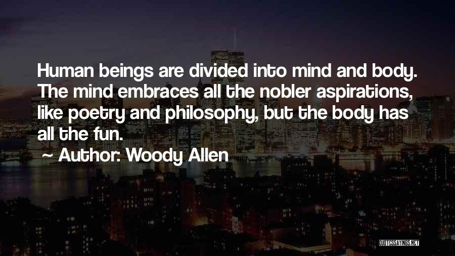 Woody Allen Quotes: Human Beings Are Divided Into Mind And Body. The Mind Embraces All The Nobler Aspirations, Like Poetry And Philosophy, But
