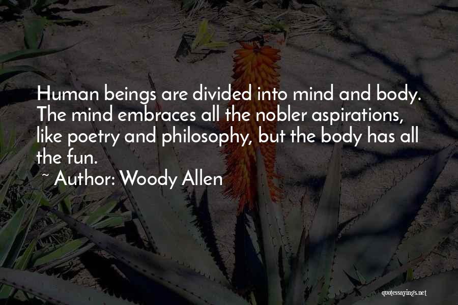 Woody Allen Quotes: Human Beings Are Divided Into Mind And Body. The Mind Embraces All The Nobler Aspirations, Like Poetry And Philosophy, But